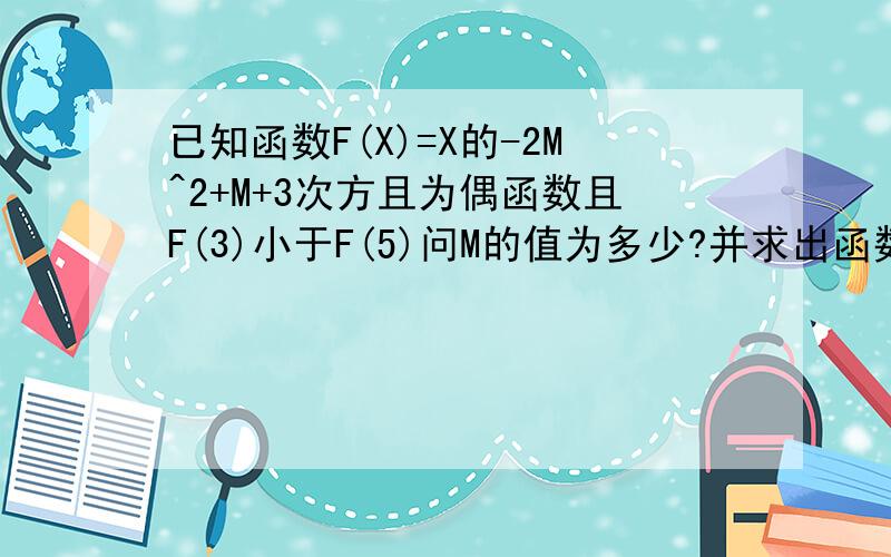 已知函数F(X)=X的-2M^2+M+3次方且为偶函数且F(3)小于F(5)问M的值为多少?并求出函数的解析式