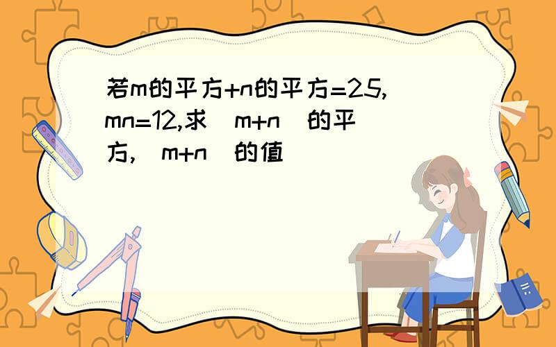 若m的平方+n的平方=25,mn=12,求（m+n)的平方,（m+n)的值