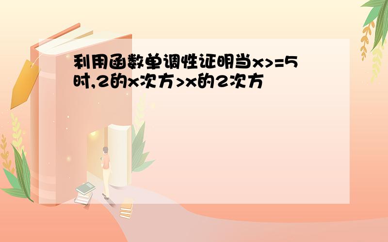 利用函数单调性证明当x>=5时,2的x次方>x的2次方