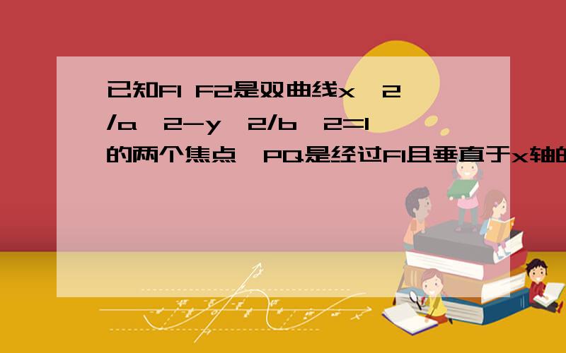 已知F1 F2是双曲线x^2/a^2-y^2/b^2=1的两个焦点,PQ是经过F1且垂直于x轴的双曲线的弦,如果角PF2Q=90°,求双曲线的离心率