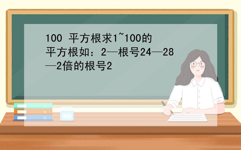 100 平方根求1~100的平方根如：2—根号24—28—2倍的根号2