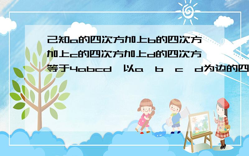 己知a的四次方加上b的四次方加上c的四次方加上d的四次方等于4abcd,以a、b、c、d为边的四边形是菱形吗?试说明理由.