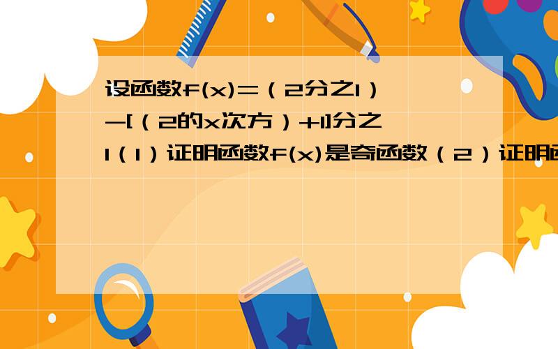 设函数f(x)=（2分之1）-[（2的x次方）+1]分之1（1）证明函数f(x)是奇函数（2）证明函数f(x)在（负无穷,正无穷）内是增函数（3）求函数f(x)在【1,2】上的值域