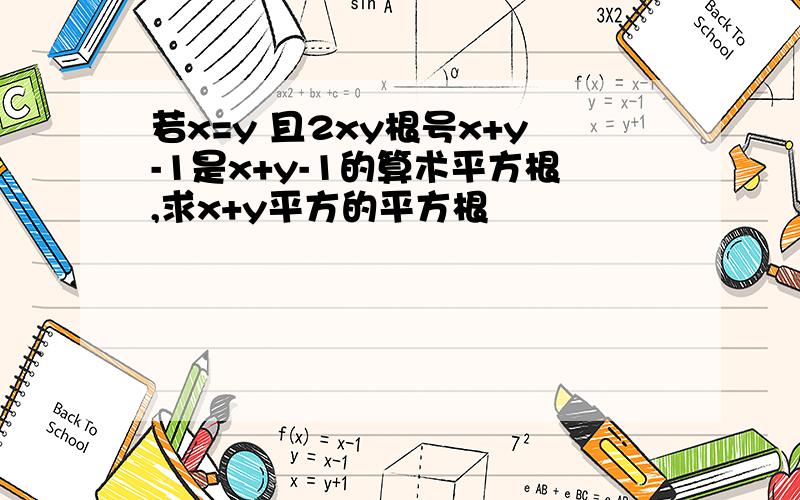 若x=y 且2xy根号x+y-1是x+y-1的算术平方根,求x+y平方的平方根