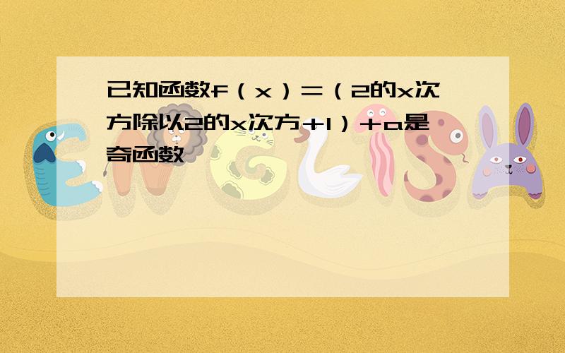 已知函数f（x）＝（2的x次方除以2的x次方＋1）＋a是奇函数