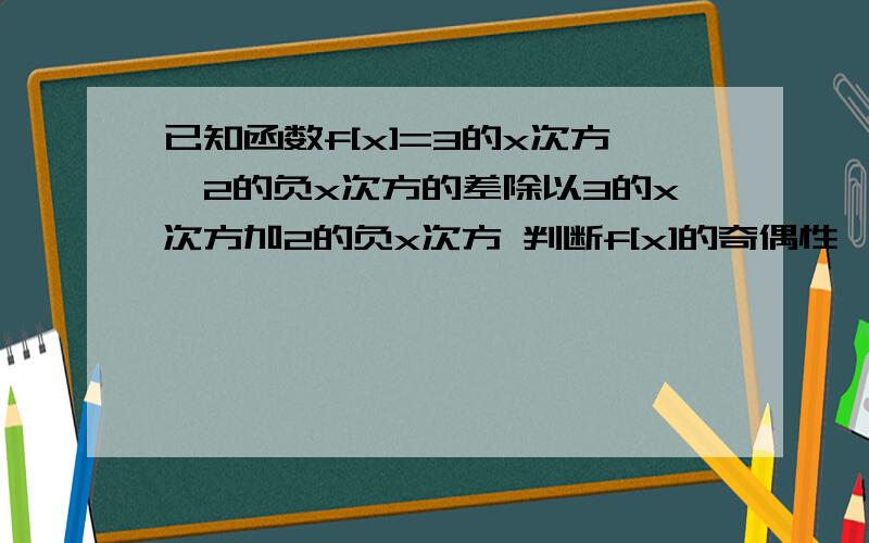 已知函数f[x]=3的x次方—2的负x次方的差除以3的x次方加2的负x次方 判断f[x]的奇偶性