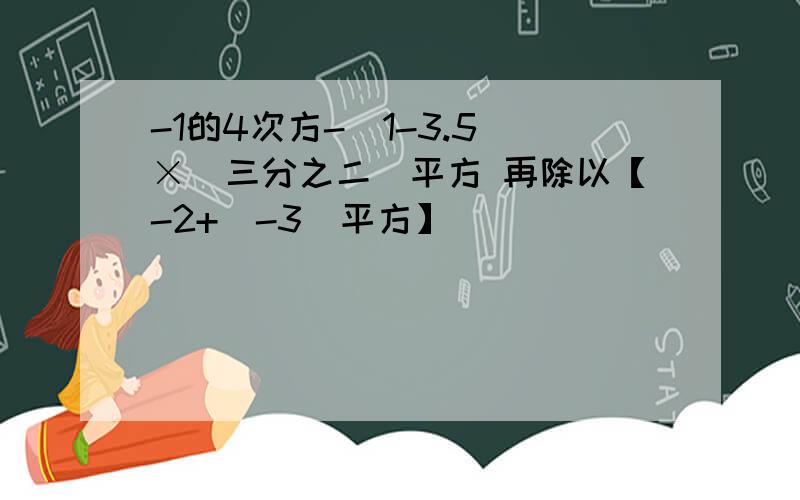 -1的4次方-(1-3.5)×（三分之二）平方 再除以【-2+（-3）平方】