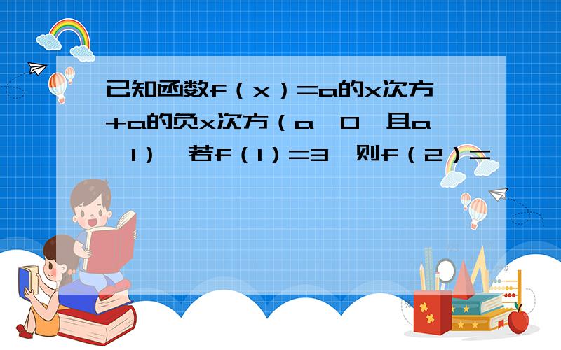 已知函数f（x）=a的x次方+a的负x次方（a＞0,且a≠1）,若f（1）=3,则f（2）=