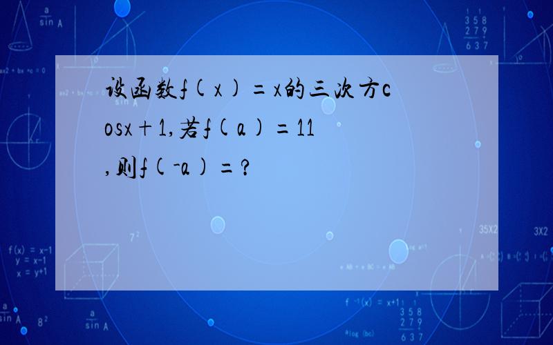 设函数f(x)=x的三次方cosx+1,若f(a)=11,则f(-a)=?