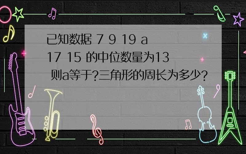 已知数据 7 9 19 a 17 15 的中位数量为13 则a等于?三角形的周长为多少?