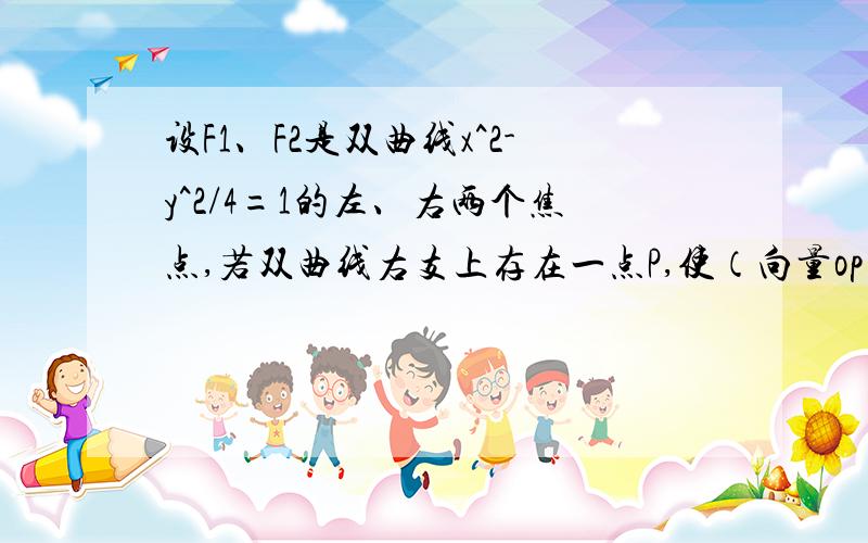 设F1、F2是双曲线x^2-y^2/4=1的左、右两个焦点,若双曲线右支上存在一点P,使（向量op+向量of2）向量f2p＝0（o为坐标原点）且|pf1|＝k|pf2|则k的值为A 2B1/2C3D1/3