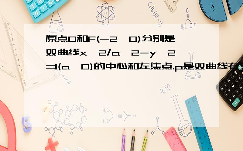 原点O和F(-2,0)分别是双曲线x^2/a^2-y^2=1(a>0)的中心和左焦点.p是双曲线右支任意一点则向量OP乘OF取值范