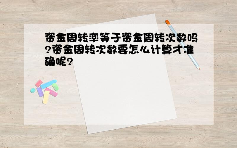 资金周转率等于资金周转次数吗?资金周转次数要怎么计算才准确呢?