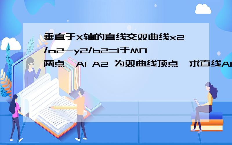 垂直于X轴的直线交双曲线x2/a2-y2/b2=1于MN两点,A1 A2 为双曲线顶点,求直线A1M与A2N的焦点P的轨迹方程并且指出轨迹形状.咋算啊,