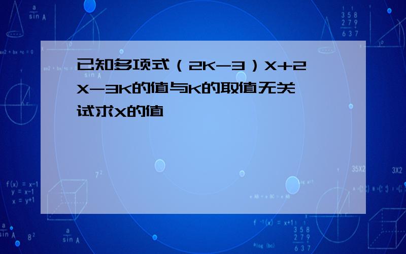 已知多项式（2K-3）X+2X-3K的值与K的取值无关,试求X的值