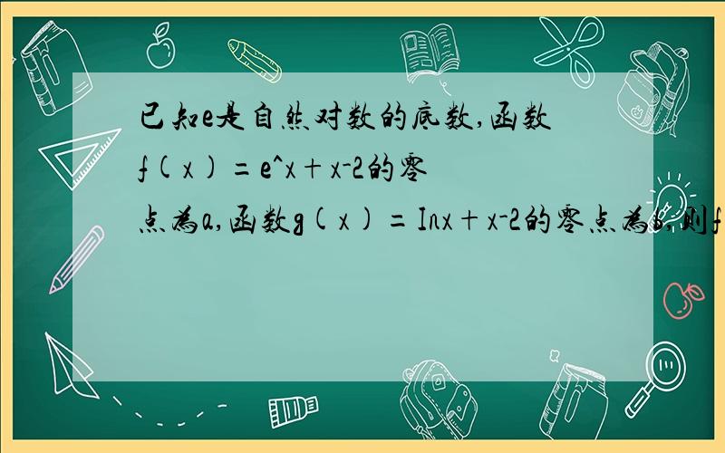 已知e是自然对数的底数,函数f(x)=e^x+x-2的零点为a,函数g(x)=Inx+x-2的零点为b,则f（a）、f(1)、f(b)的大小?答案是f（a）