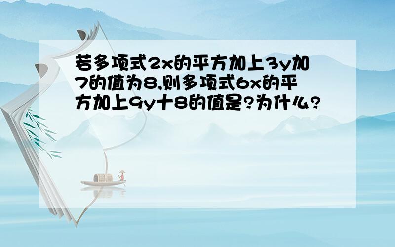 若多项式2x的平方加上3y加7的值为8,则多项式6x的平方加上9y十8的值是?为什么?