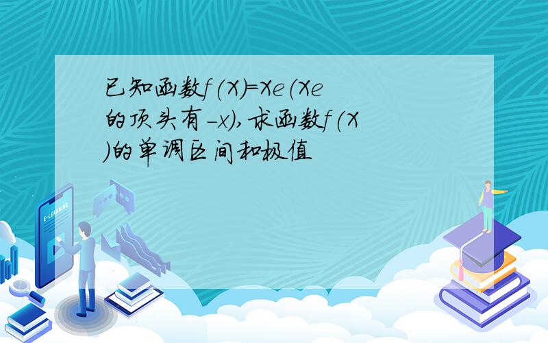 已知函数f(X)=Xe（Xe的顶头有-x）,求函数f(X)的单调区间和极值