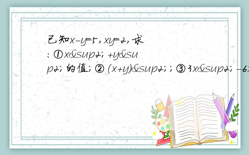 已知x－y=5,xy=2,求：①x²+y²的值；②（x+y）²；③3x²－6xy+3y²