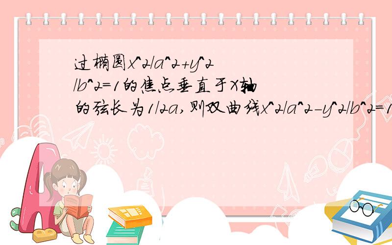 过椭圆x^2/a^2+y^2/b^2=1的焦点垂直于X轴的弦长为1/2a,则双曲线x^2/a^2-y^2/b^2=1的离心率为RT