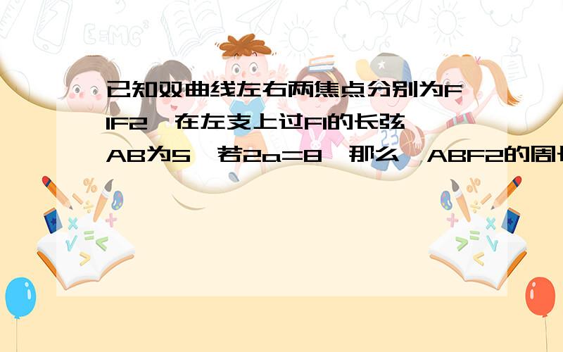 已知双曲线左右两焦点分别为F1F2,在左支上过F1的长弦AB为5,若2a=8,那么△ABF2的周长