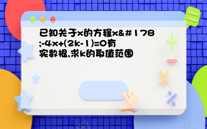 已知关于x的方程x²-4x+(2k-1)=0有实数根,求k的取值范围