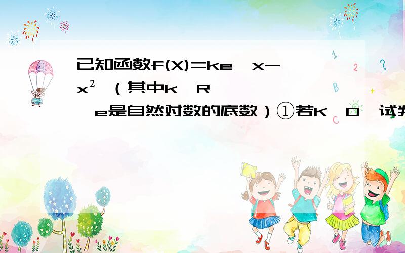 已知函数f(X)=ke^x-x² （其中k∈R,e是自然对数的底数）①若K＜0,试判断函数f(X)在区间（0,∞）上的单调性 ② 若K=2 当X∈（0,∞）时,试比较f(X)与2的大小 ③若函数f(X)有两个极值点X1,X2 (x1＜X2