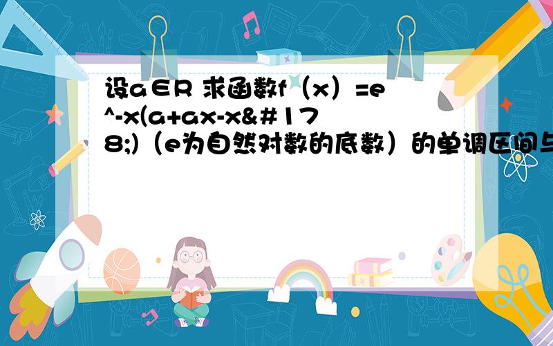 设a∈R 求函数f（x）=e^-x(a+ax-x²)（e为自然对数的底数）的单调区间与极值