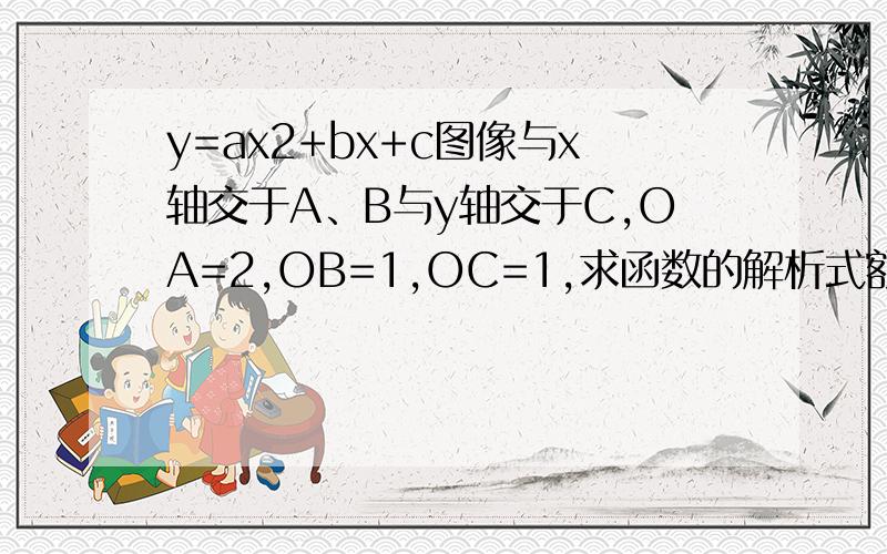 y=ax2+bx+c图像与x轴交于A、B与y轴交于C,OA=2,OB=1,OC=1,求函数的解析式额···