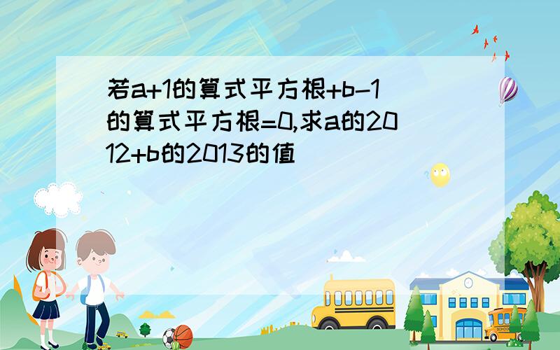 若a+1的算式平方根+b-1的算式平方根=0,求a的2012+b的2013的值