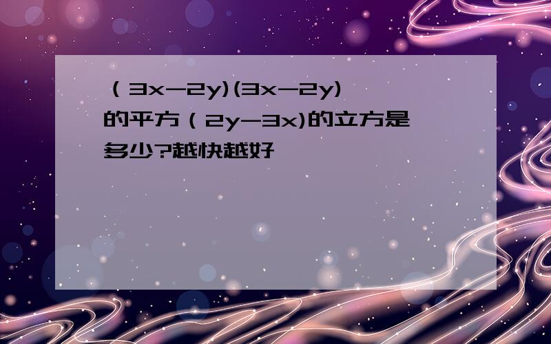 （3x-2y)(3x-2y)的平方（2y-3x)的立方是多少?越快越好