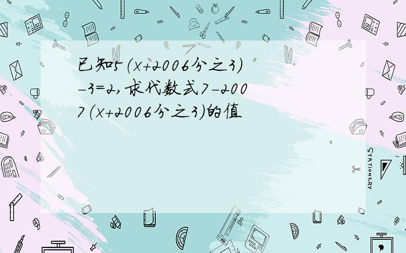 已知5（x+2006分之3）-3=2,求代数式7-2007（x+2006分之3）的值