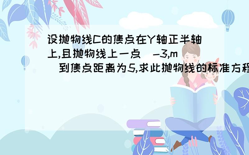 设抛物线C的焦点在Y轴正半轴上,且抛物线上一点(-3,m)到焦点距离为5,求此抛物线的标准方程