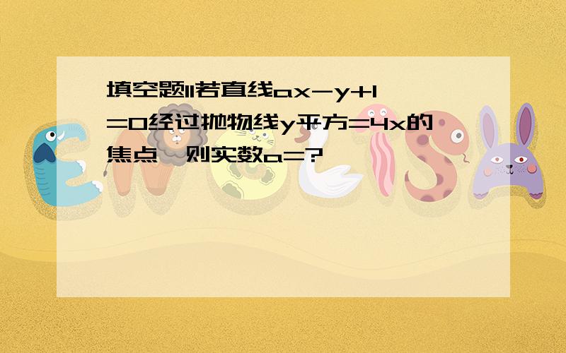 填空题11若直线ax-y+1=0经过抛物线y平方=4x的焦点,则实数a=?