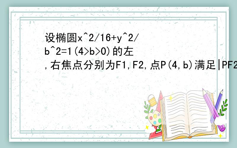 设椭圆x^2/16+y^2/b^2=1(4>b>0)的左,右焦点分别为F1,F2,点P(4,b)满足|PF2|=|F1F2|.（1）求椭圆的方程.（2）若直线PF2与圆（x+1)^2+(y^根号3）^2=16相交于M,N两点求|MN|