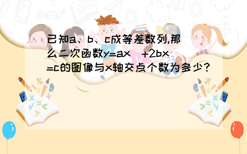 已知a、b、c成等差数列,那么二次函数y=ax^+2bx=c的图像与x轴交点个数为多少?