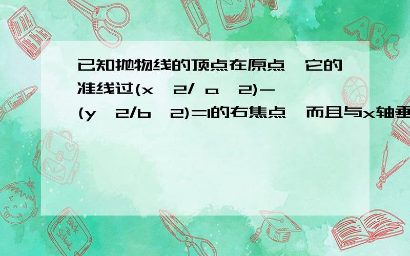 已知抛物线的顶点在原点,它的准线过(x^2/ a^2)-(y^2/b^2)=1的右焦点,而且与x轴垂直.又抛物线与此双曲线交于点(-3/2,根号6）,求抛物线和双曲线的方程