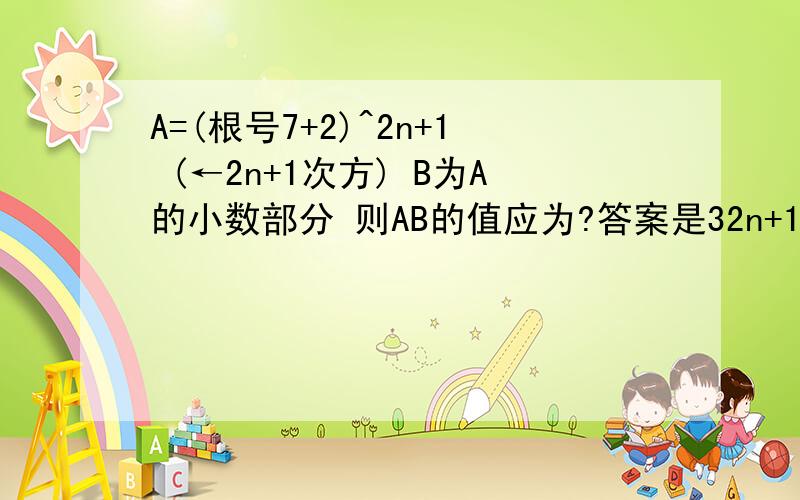 A=(根号7+2)^2n+1 (←2n+1次方) B为A的小数部分 则AB的值应为?答案是32n+1