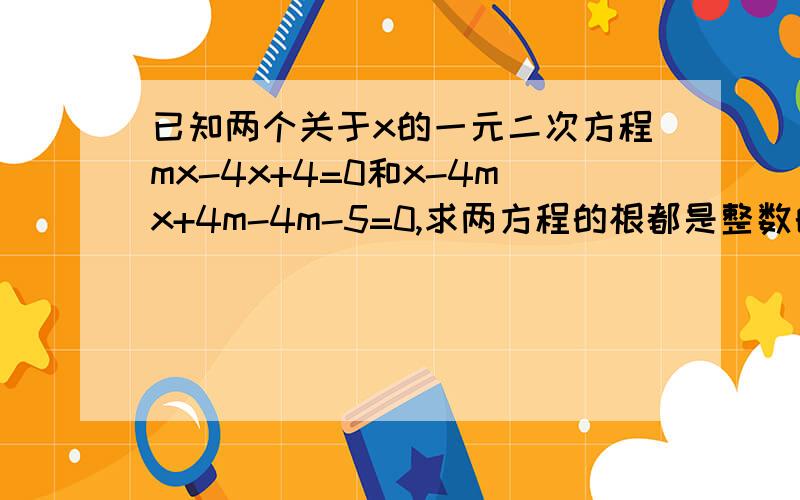 已知两个关于x的一元二次方程mx-4x+4=0和x-4mx+4m-4m-5=0,求两方程的根都是整数的充要条件