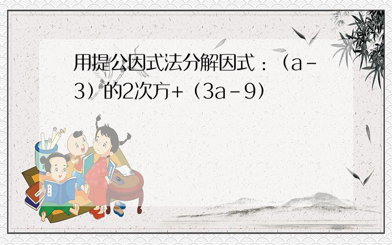 用提公因式法分解因式：（a-3）的2次方+（3a-9）