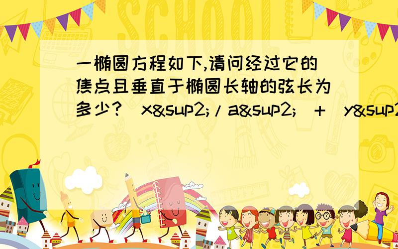 一椭圆方程如下,请问经过它的焦点且垂直于椭圆长轴的弦长为多少?(x²/a²)+(y²/b²)=1且a>b>0