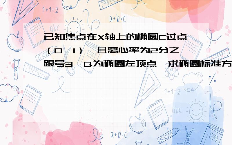 已知焦点在X轴上的椭圆C过点（0,1）,且离心率为2分之跟号3,Q为椭圆左顶点,求椭圆标准方程