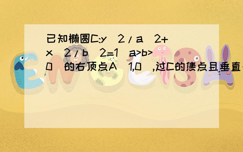 已知椭圆C:y^2/a^2+x^2/b^2=1(a>b>0)的右顶点A(1,0),过C的焦点且垂直长轴的弦长为1,求椭圆C的方程