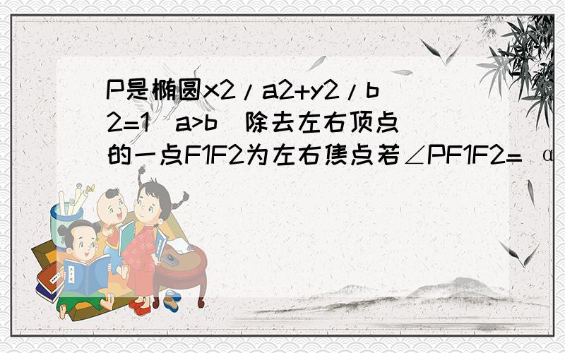 P是椭圆x2/a2+y2/b2=1(a>b)除去左右顶点的一点F1F2为左右焦点若∠PF1F2= α∠PF2F1=β求离心率eF1PF2的面P是椭圆x2/a2+y2/b2=1(a>b)除去左右顶点的一点F1F2为左右焦点若∠PF1F2= α∠PF2F1=β求离心率e,若∠F1PF2=