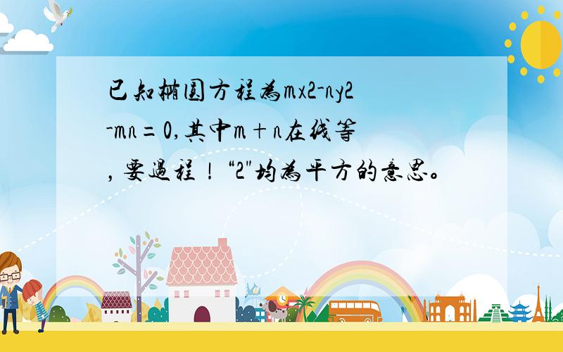 已知椭圆方程为mx2-ny2-mn=0,其中m+n在线等，要过程！“2