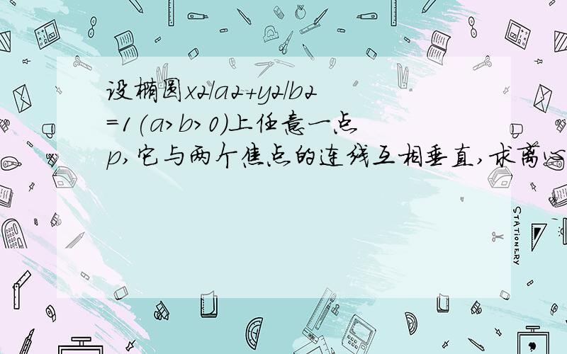 设椭圆x2/a2+y2/b2=1(a>b>0)上任意一点p,它与两个焦点的连线互相垂直,求离心率的取值范围