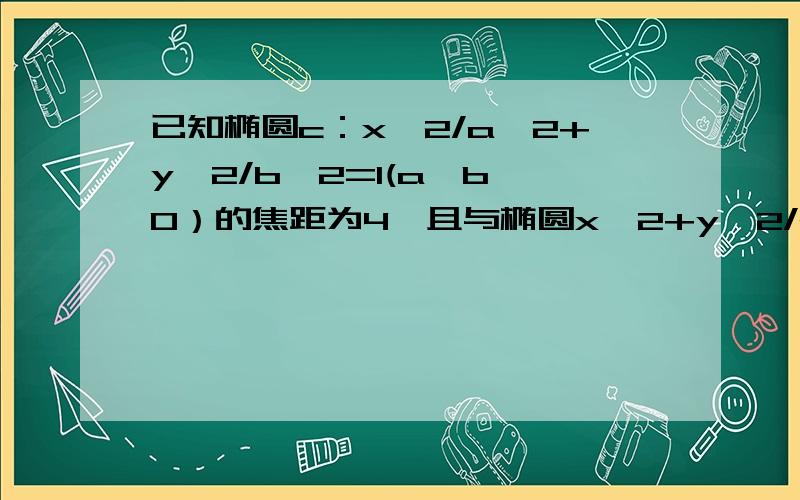 已知椭圆c：x^2/a^2+y^2/b^2=1(a＞b＞0）的焦距为4,且与椭圆x^2+y^2/2=1有相同的离心率求椭圆c的标准方程