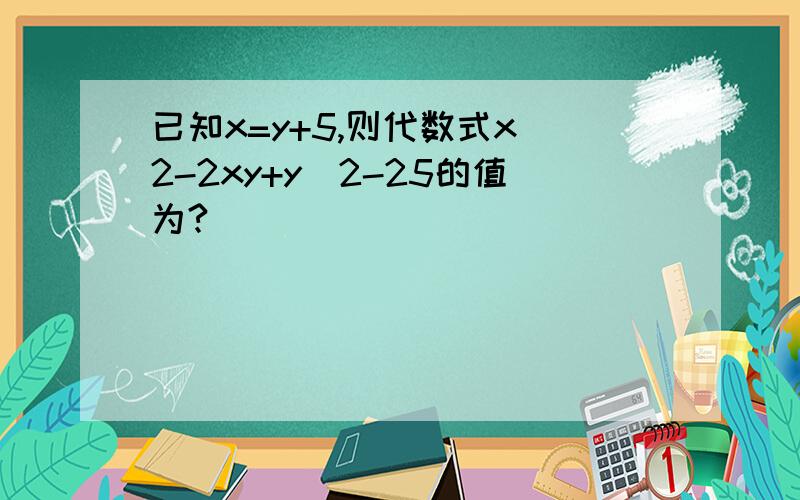 已知x=y+5,则代数式x^2-2xy+y^2-25的值为?