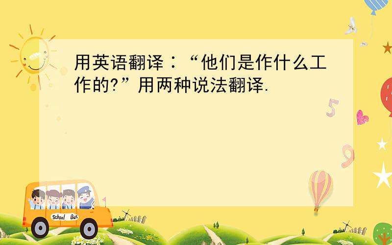 用英语翻译∶“他们是作什么工作的?”用两种说法翻译.