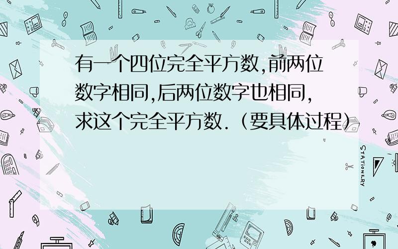 有一个四位完全平方数,前两位数字相同,后两位数字也相同,求这个完全平方数.（要具体过程）